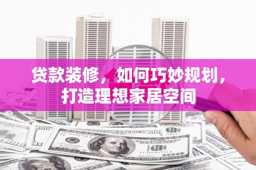 慈溪贷款装修，如何巧妙规划，打造理想家居空间