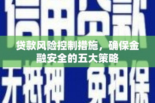 慈溪贷款风险控制措施，确保金融安全的五大策略