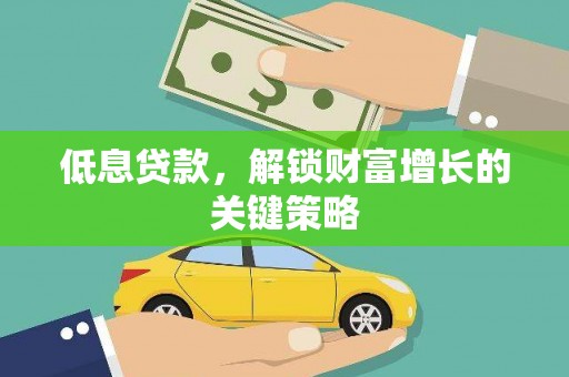 慈溪低息贷款，解锁财富增长的关键策略