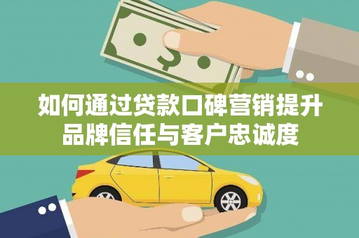 慈溪如何通过贷款口碑营销提升品牌信任与客户忠诚度