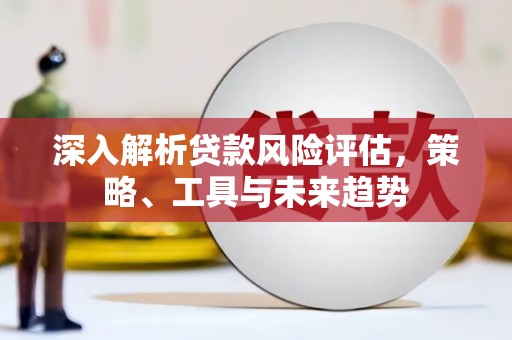 慈溪深入解析贷款风险评估，策略、工具与未来趋势
