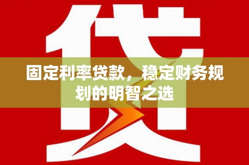 慈溪固定利率贷款，稳定财务规划的明智之选