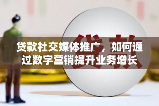 慈溪贷款社交媒体推广，如何通过数字营销提升业务增长
