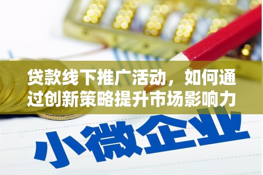 慈溪贷款线下推广活动，如何通过创新策略提升市场影响力
