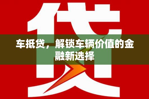慈溪车抵贷，解锁车辆价值的金融新选择