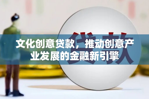 慈溪文化创意贷款，推动创意产业发展的金融新引擎