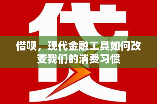 慈溪借呗，现代金融工具如何改变我们的消费习惯