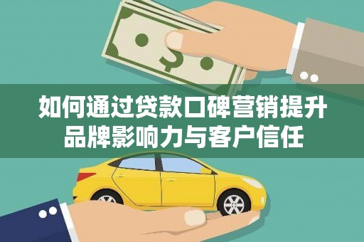 慈溪如何通过贷款口碑营销提升品牌影响力与客户信任
