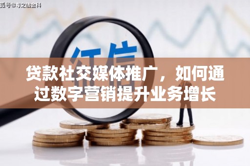 慈溪贷款社交媒体推广，如何通过数字营销提升业务增长