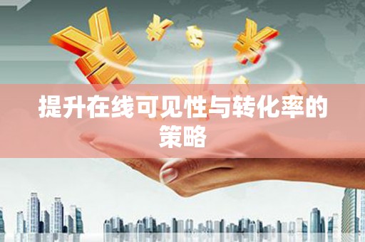 慈溪提升在线可见性与转化率的策略