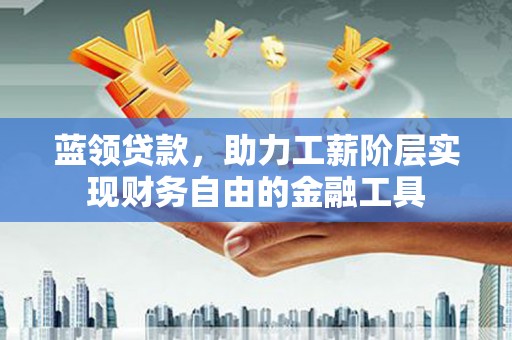 慈溪蓝领贷款，助力工薪阶层实现财务自由的金融工具