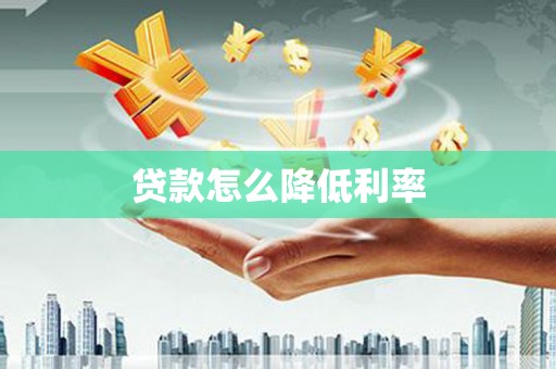 慈溪贷款怎么降低利率