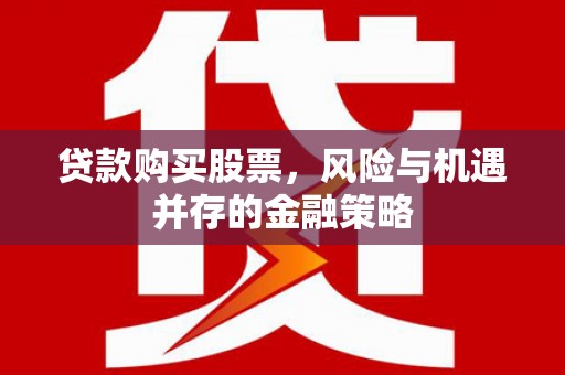 慈溪贷款购买股票，风险与机遇并存的金融策略