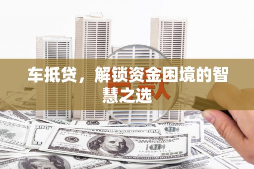慈溪车抵贷，解锁资金困境的智慧之选