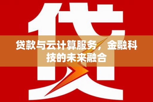 慈溪贷款与云计算服务，金融科技的未来融合