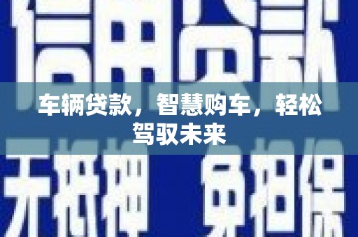慈溪车辆贷款，智慧购车，轻松驾驭未来