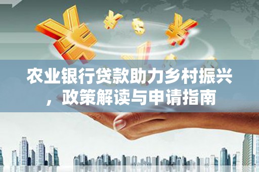 慈溪农业银行贷款助力乡村振兴，政策解读与申请指南