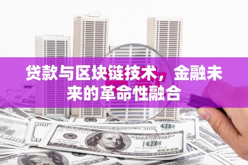 慈溪贷款与区块链技术，金融未来的革命性融合