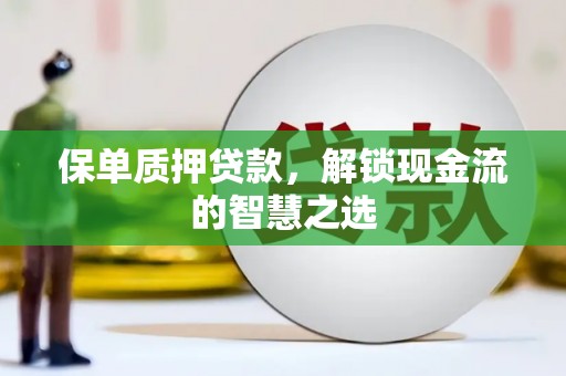慈溪保单质押贷款，解锁现金流的智慧之选