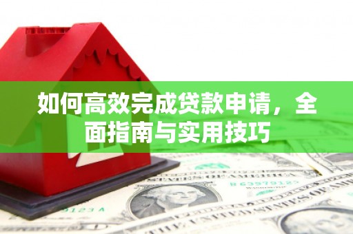 慈溪如何高效完成贷款申请，全面指南与实用技巧