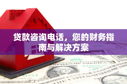 慈溪贷款咨询电话，您的财务指南与解决方案